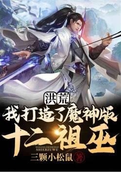 洪荒我打造了魔神版十二祖巫!